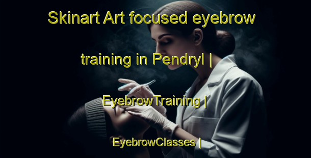 Skinart Art-focused eyebrow training in Pendryl | EyebrowTraining | EyebrowClasses | SkinartTraining-Canada